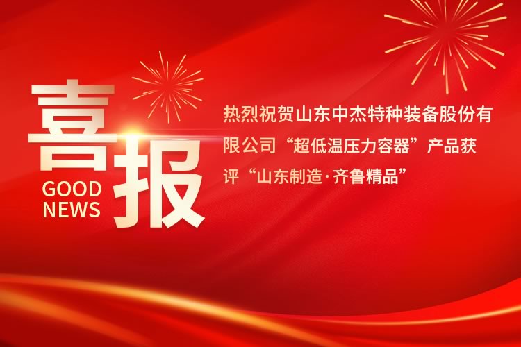 喜報(bào)！中杰特裝“超低溫壓力容器”產(chǎn)品獲評(píng)“山東制造·齊魯精品”